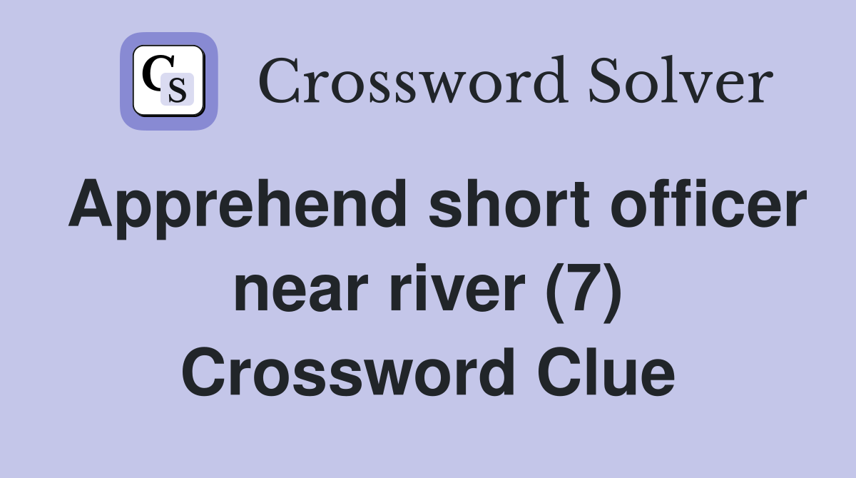 Apprehend short officer near river (7) Crossword Clue
