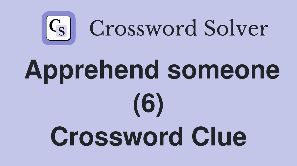Apprehend someone (6) Crossword Clue