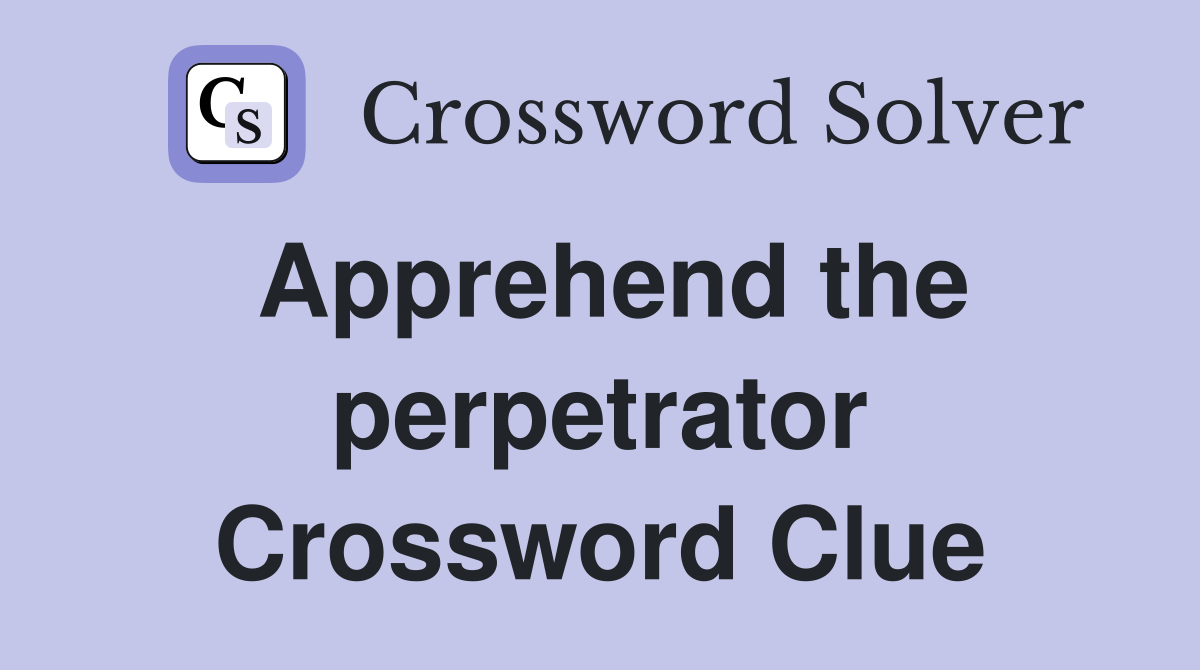 Apprehend the perpetrator Crossword Clue