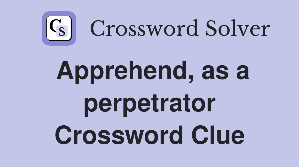 Apprehend, as a perpetrator Crossword Clue