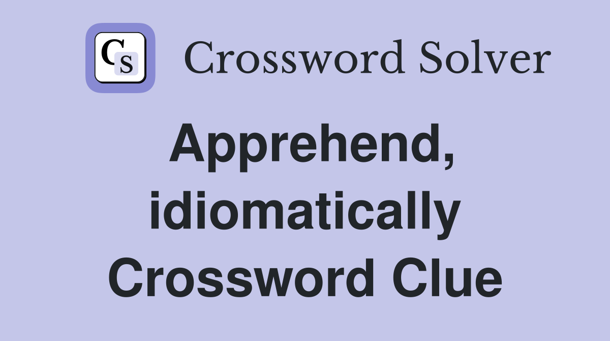 Apprehend, idiomatically Crossword Clue