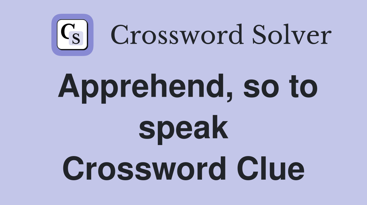 Apprehend so to speak Crossword Clue Answers Crossword Solver
