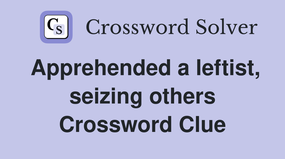 Apprehended a leftist, seizing others Crossword Clue