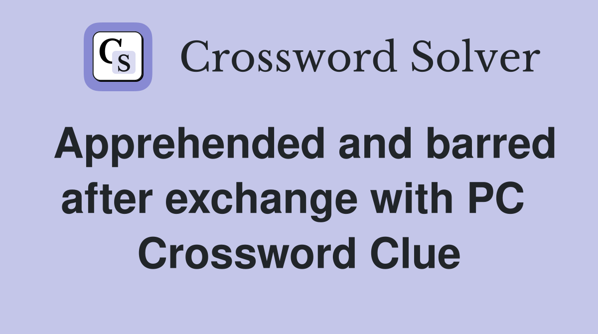 Apprehended and barred after exchange with PC  Crossword Clue
