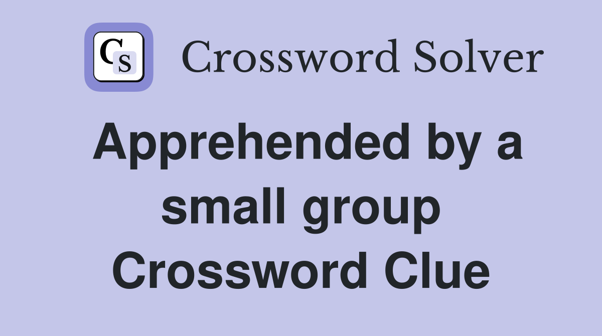 Apprehended by a small group Crossword Clue