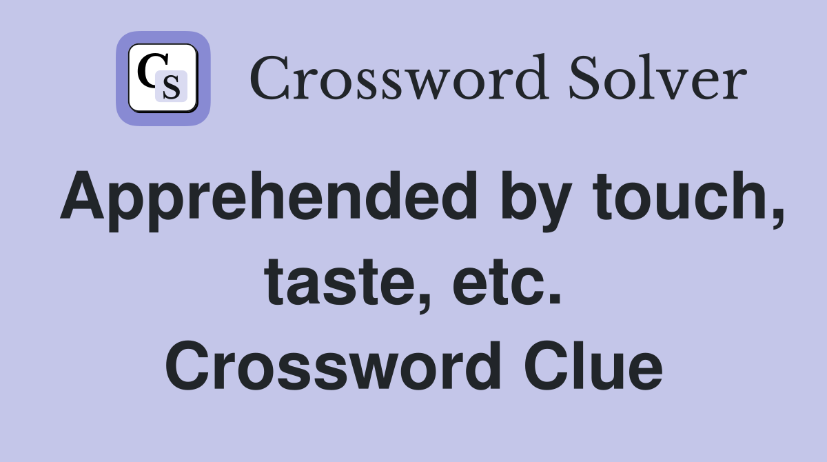 Apprehended by touch, taste, etc. Crossword Clue