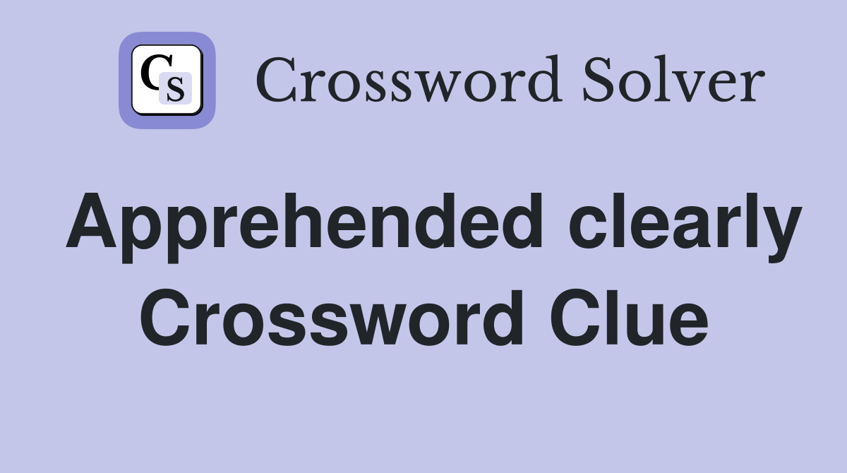 Apprehended clearly Crossword Clue