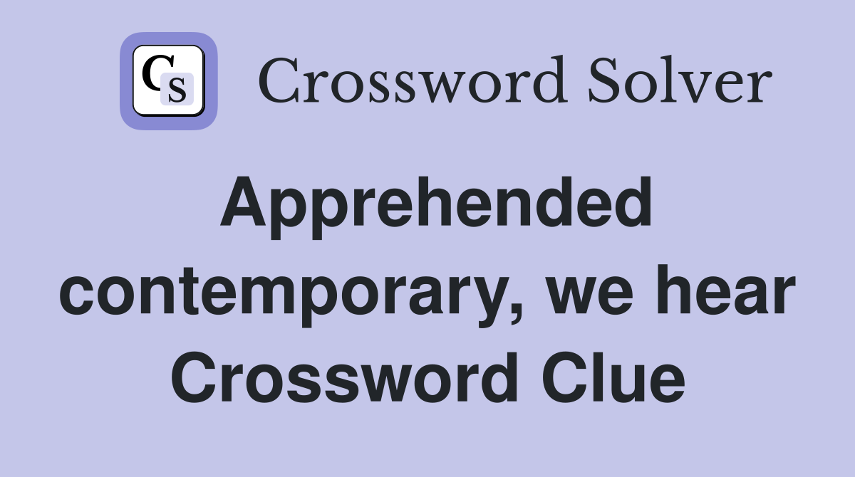 Apprehended contemporary, we hear Crossword Clue