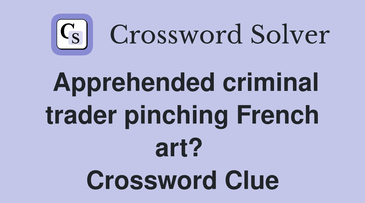 Apprehended criminal trader pinching French art?  Crossword Clue