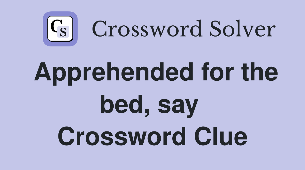 Apprehended for the bed, say  Crossword Clue