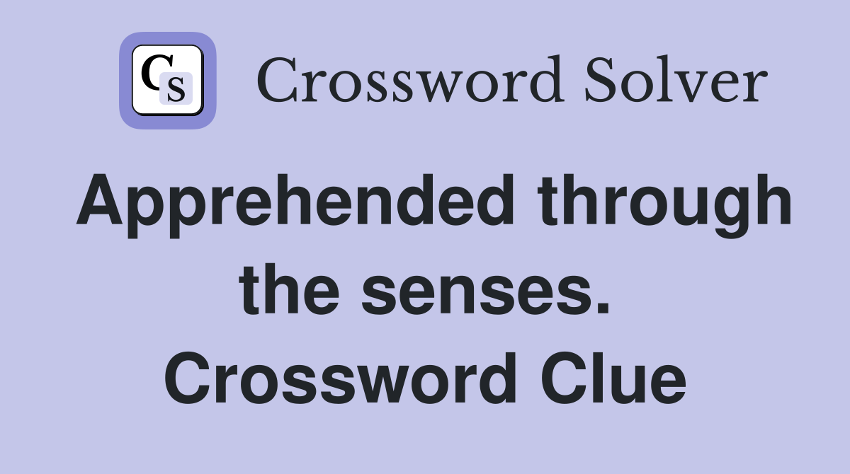 Apprehended through the senses. Crossword Clue