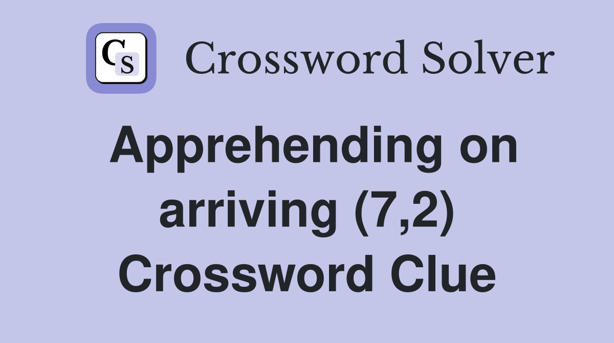 Apprehending on arriving (7,2) Crossword Clue