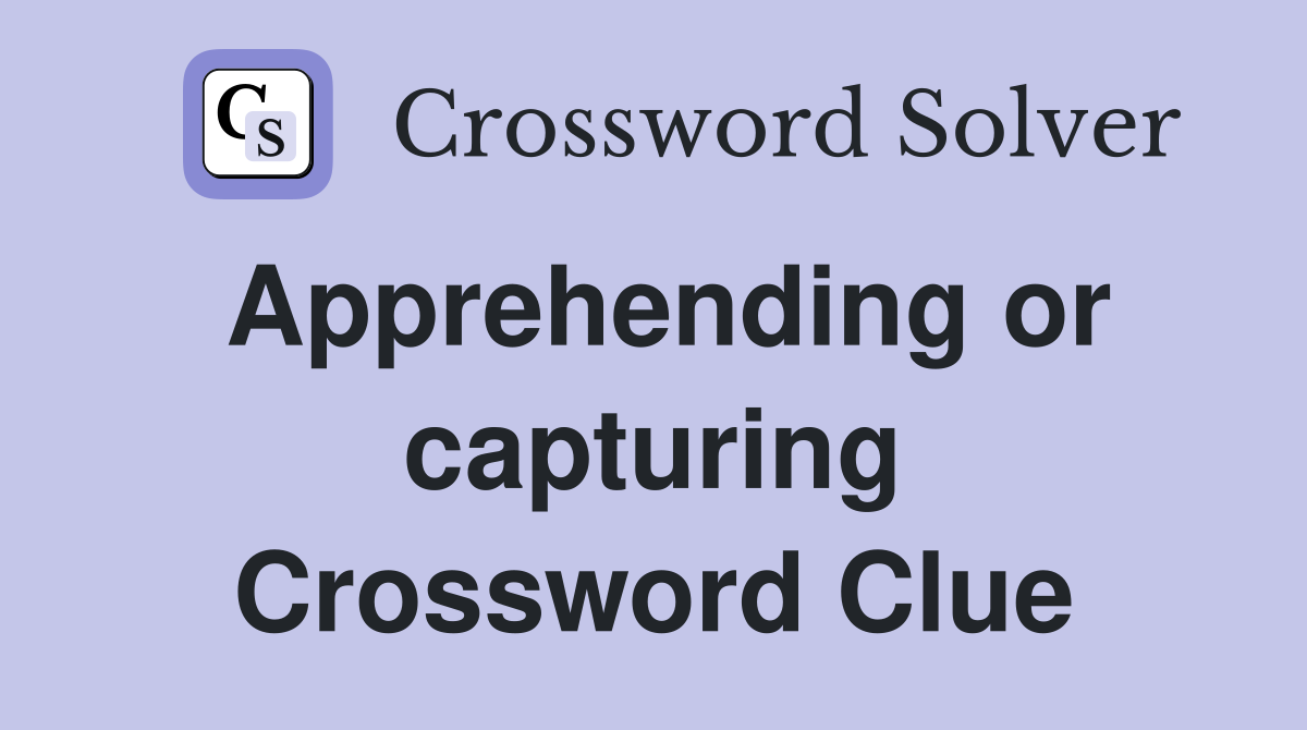 Apprehending or capturing Crossword Clue