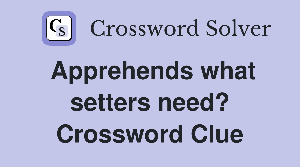 Apprehends what setters need? Crossword Clue