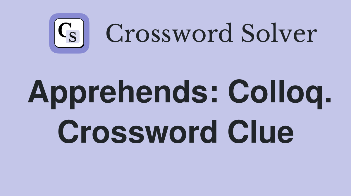 Apprehends: Colloq. Crossword Clue
