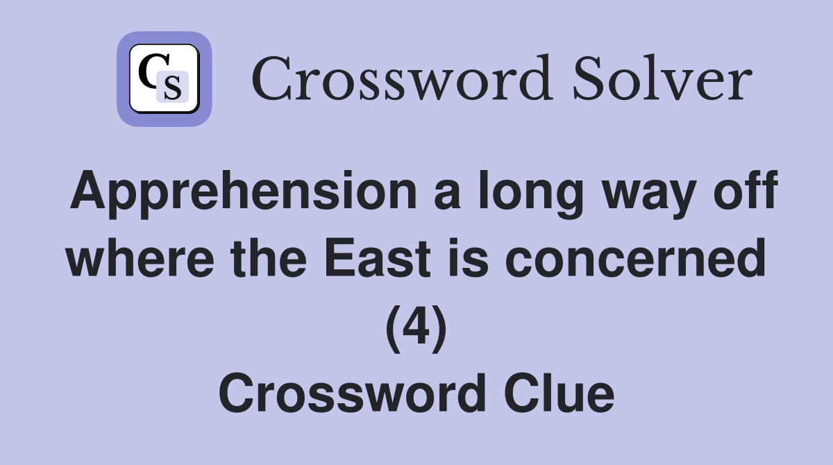 Apprehension a long way off where the East is concerned (4) Crossword Clue