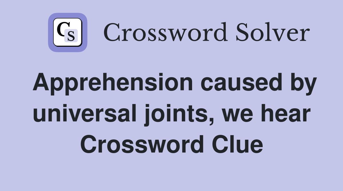 Apprehension caused by universal joints, we hear Crossword Clue
