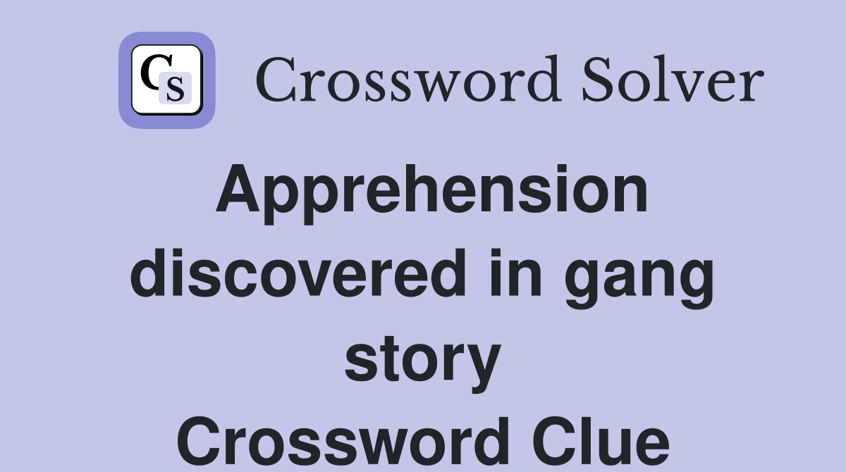 Apprehension discovered in gang story Crossword Clue