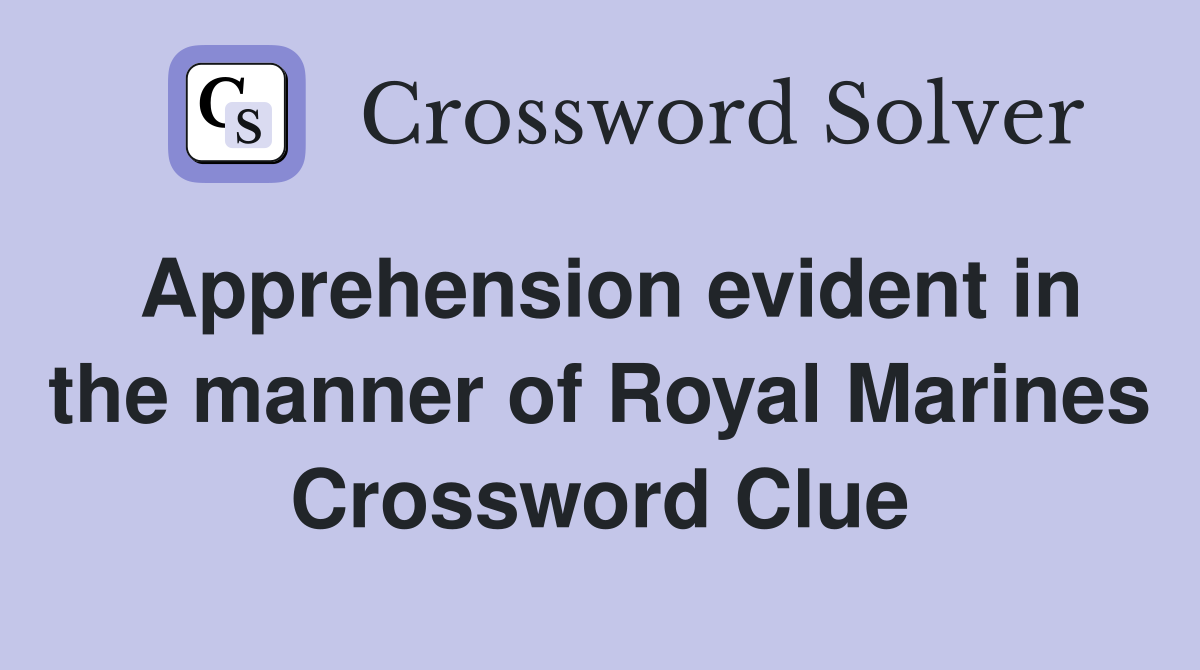 Apprehension evident in the manner of Royal Marines Crossword Clue