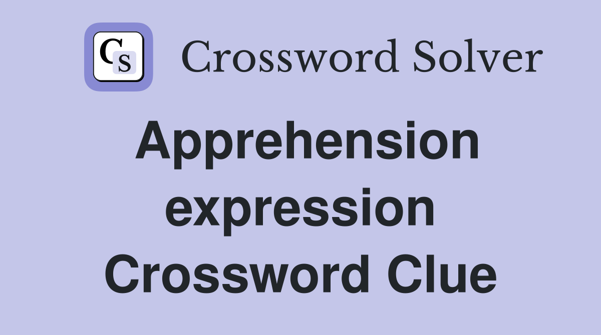 Apprehension expression Crossword Clue