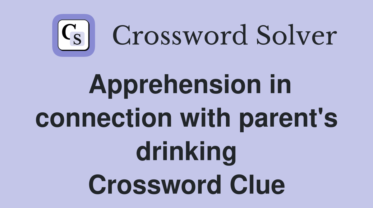 Apprehension in connection with parent's drinking Crossword Clue