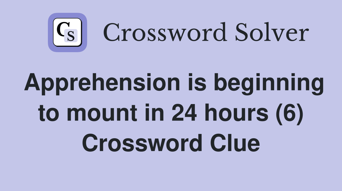 Apprehension is beginning to mount in 24 hours (6) Crossword Clue