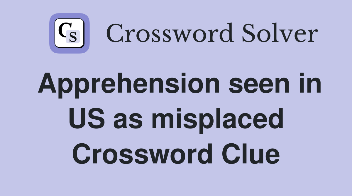 Apprehension seen in US as misplaced Crossword Clue
