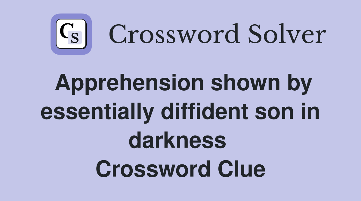 Apprehension shown by essentially diffident son in darkness  Crossword Clue
