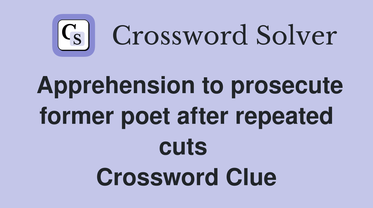 Apprehension to prosecute former poet after repeated cuts  Crossword Clue