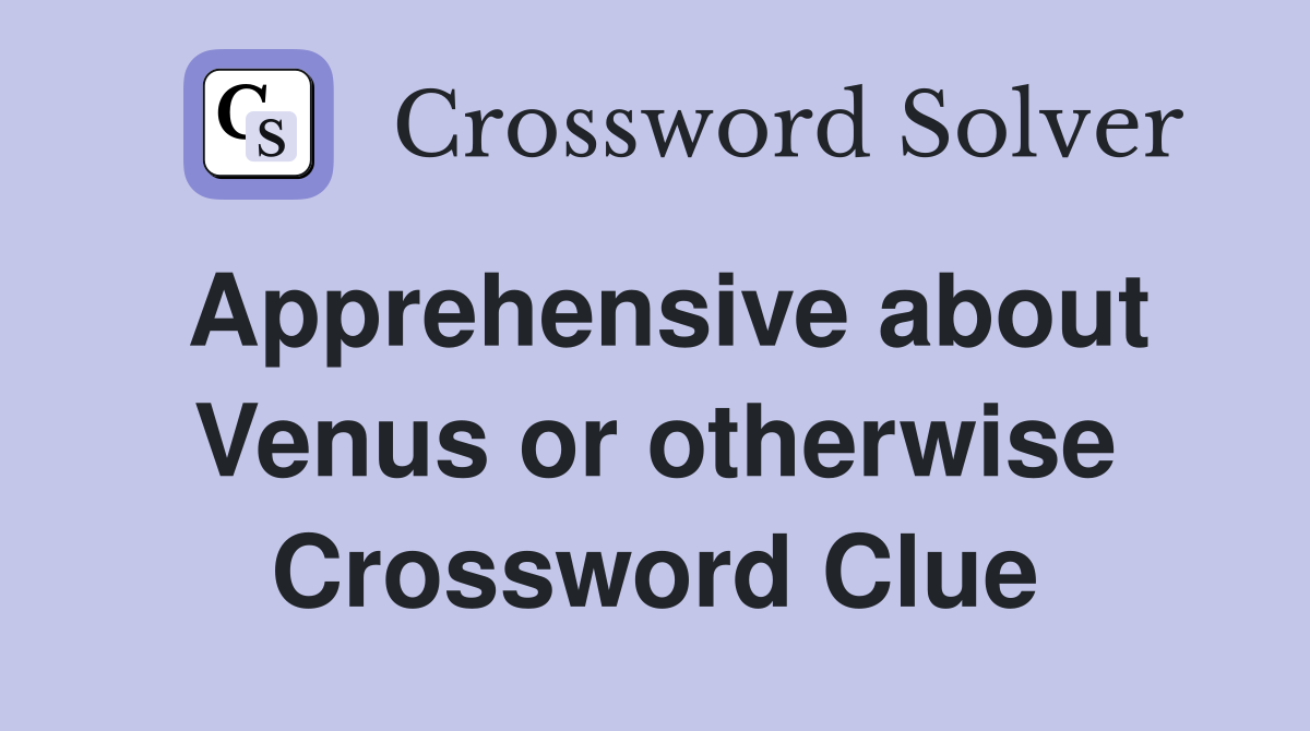 Apprehensive about Venus or otherwise Crossword Clue
