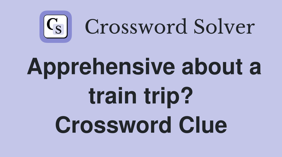 Apprehensive about a train trip? Crossword Clue