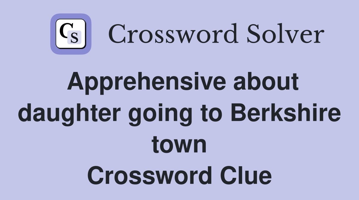Apprehensive about daughter going to Berkshire town Crossword Clue