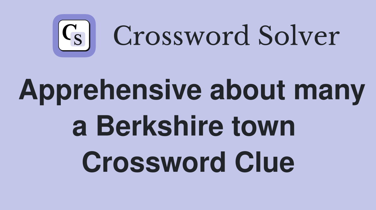 Apprehensive about many a Berkshire town  Crossword Clue