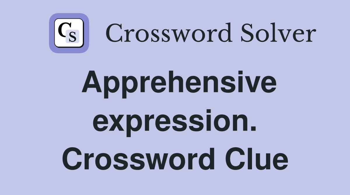 Apprehensive expression. Crossword Clue