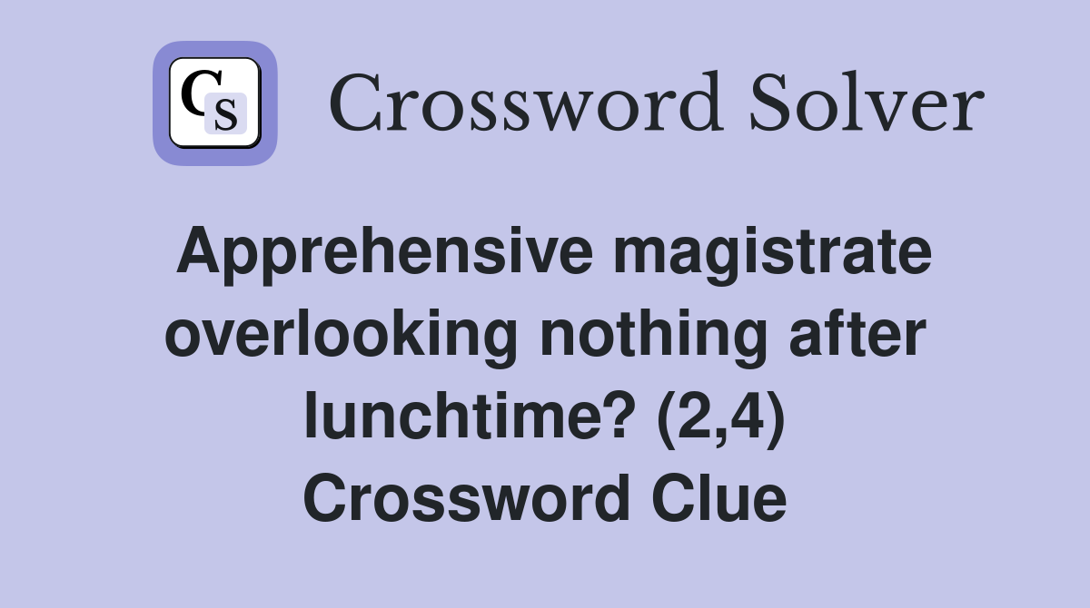 Apprehensive magistrate overlooking nothing after lunchtime? (2,4) Crossword Clue