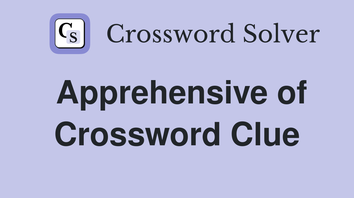 Apprehensive of Crossword Clue