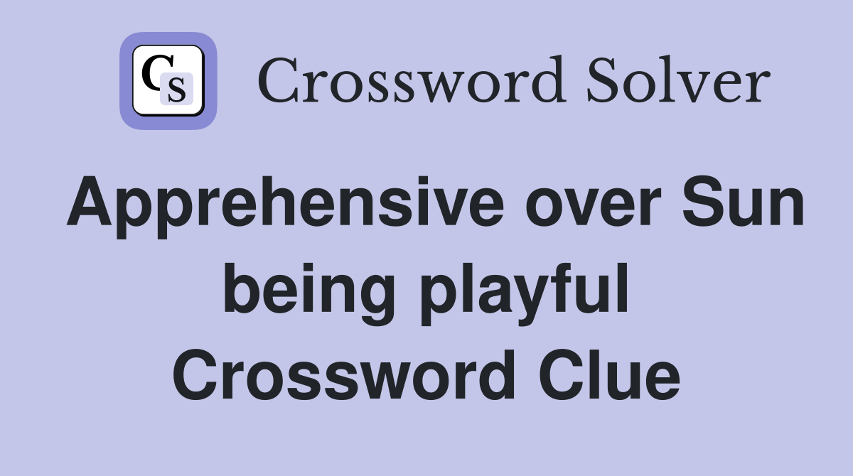 Apprehensive over Sun being playful Crossword Clue