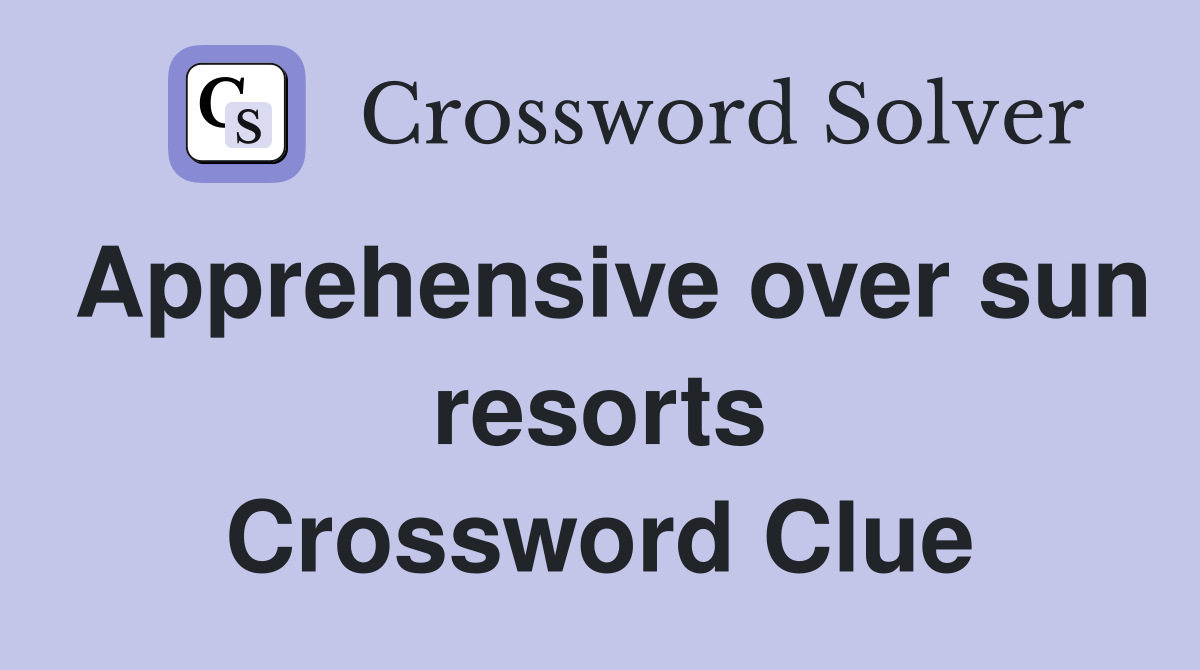 Apprehensive over sun resorts Crossword Clue