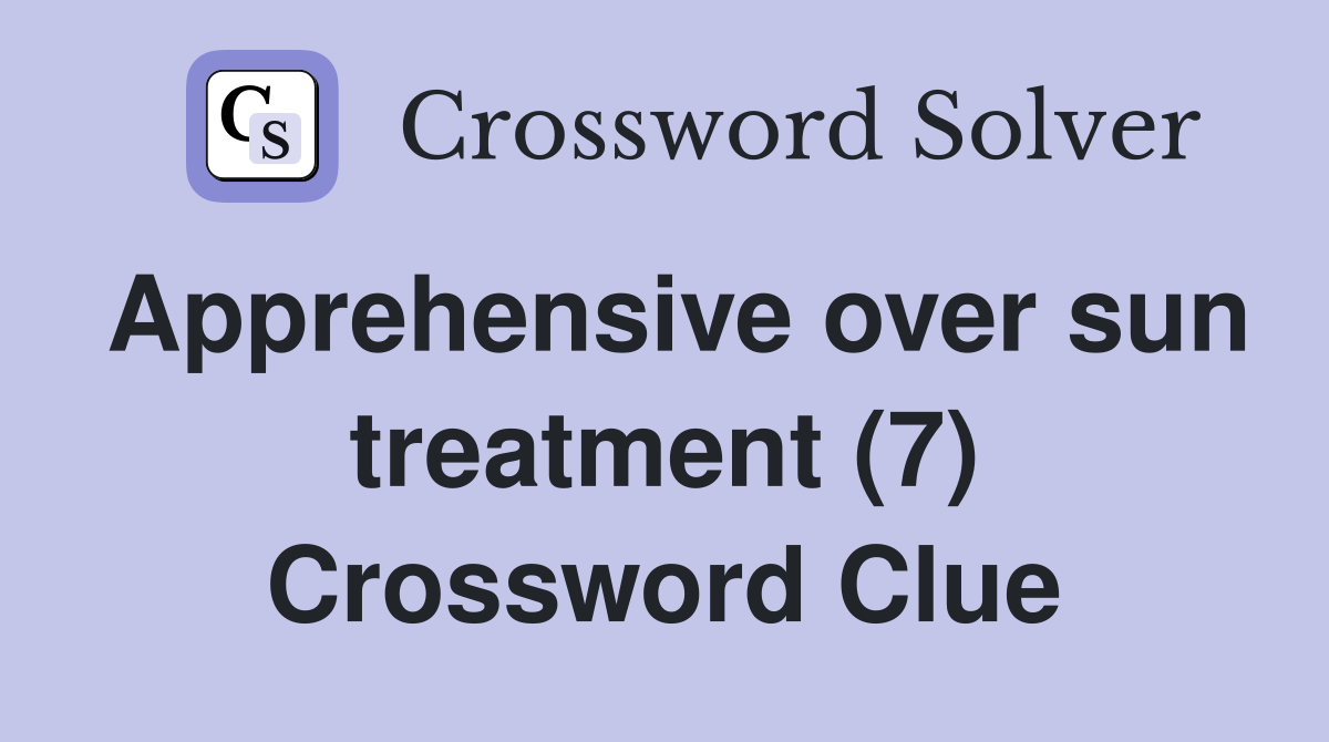 Apprehensive over sun treatment (7) Crossword Clue