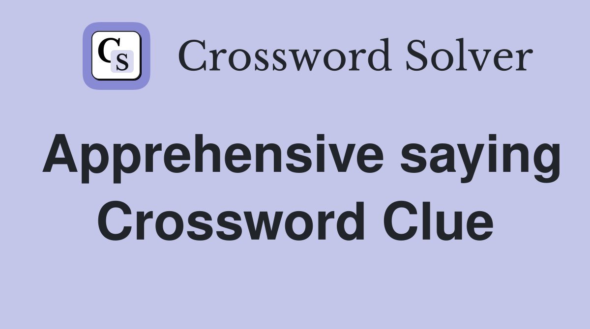 Apprehensive saying Crossword Clue