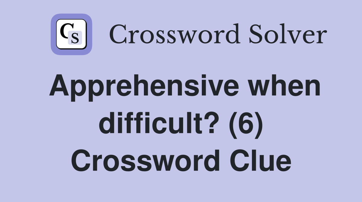 Apprehensive when difficult? (6) Crossword Clue