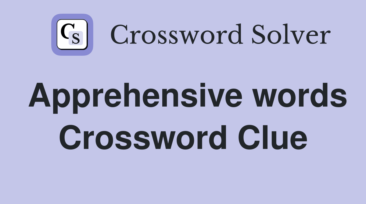 Apprehensive words Crossword Clue