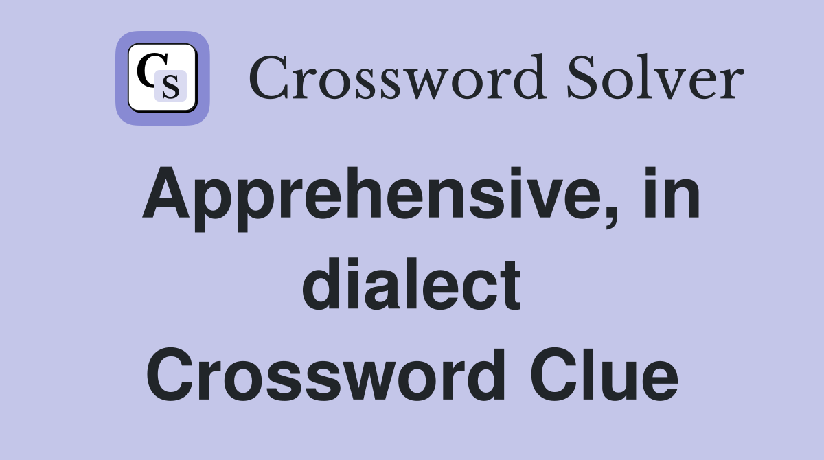 Apprehensive, in dialect Crossword Clue