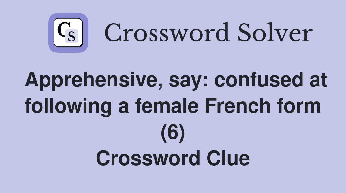 Apprehensive, say: confused at following a female French form (6) Crossword Clue