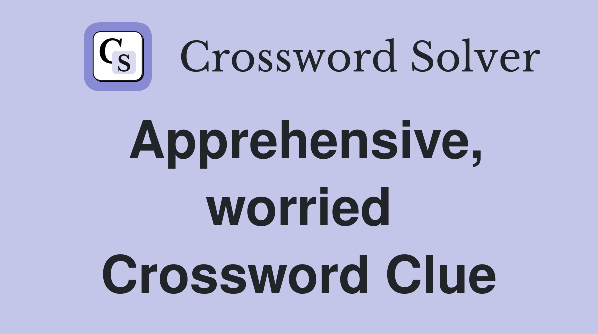 Apprehensive, worried Crossword Clue