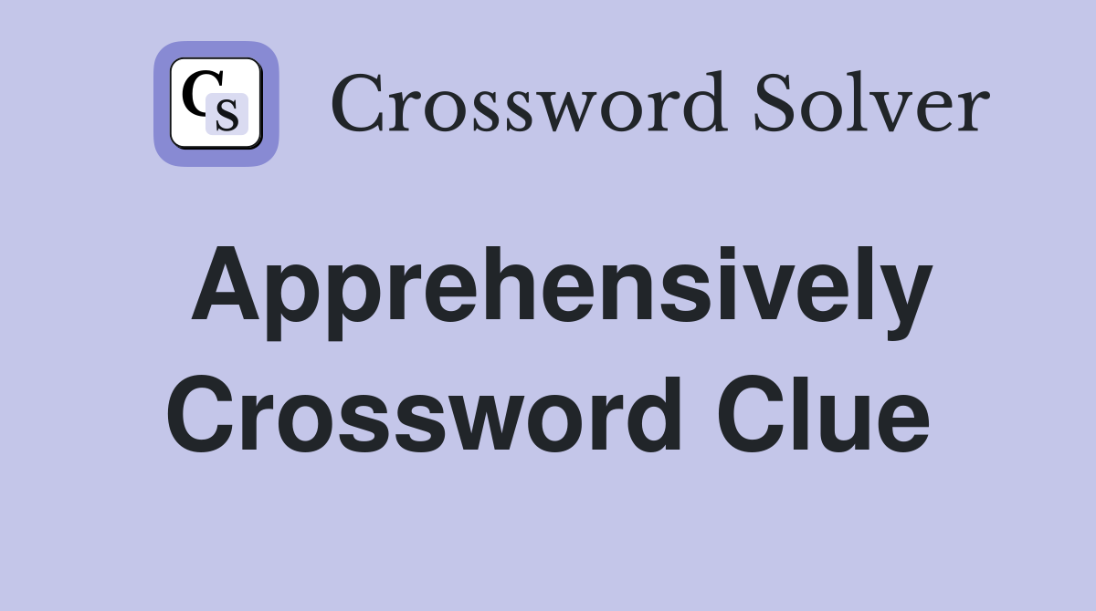 Apprehensively Crossword Clue