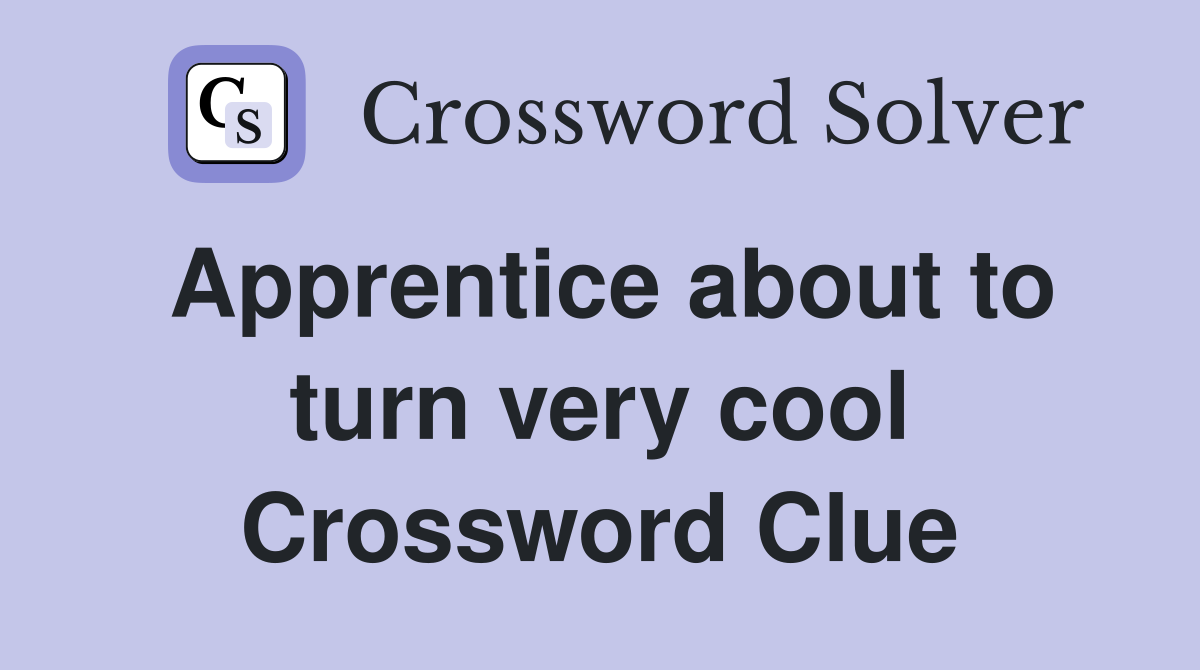 Apprentice about to turn very cool Crossword Clue