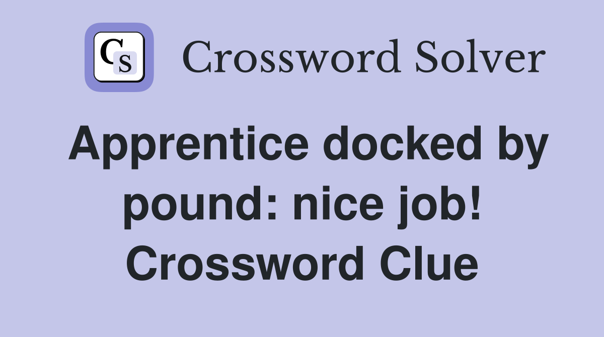 Apprentice docked by pound: nice job! Crossword Clue
