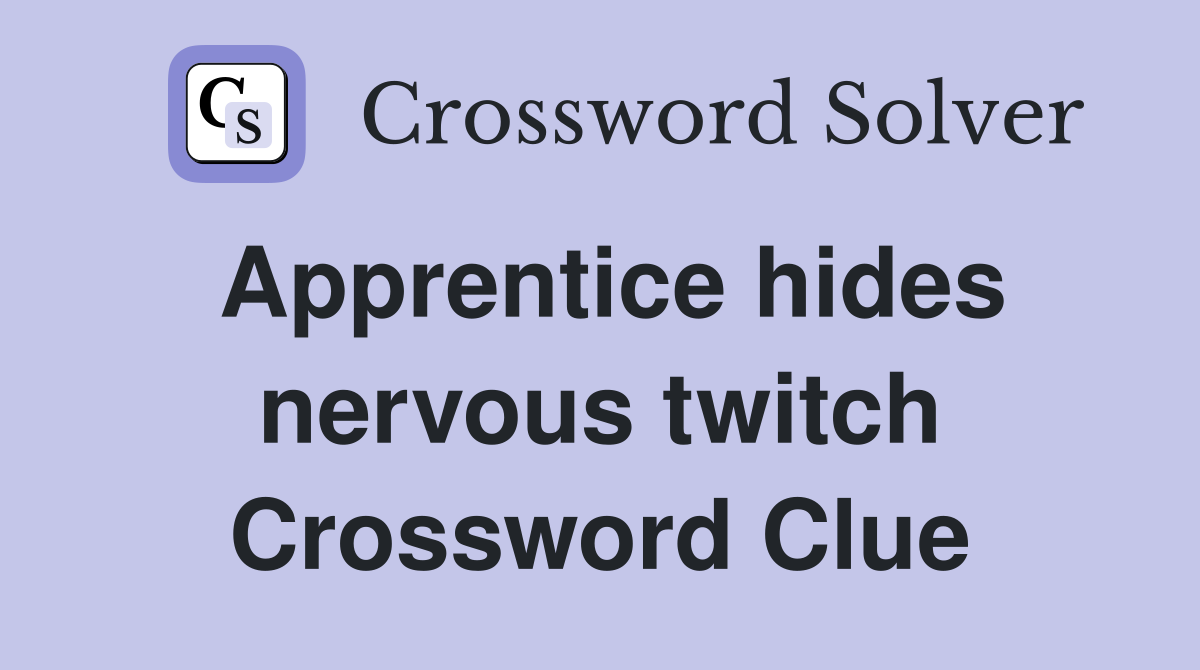 Apprentice hides nervous twitch Crossword Clue