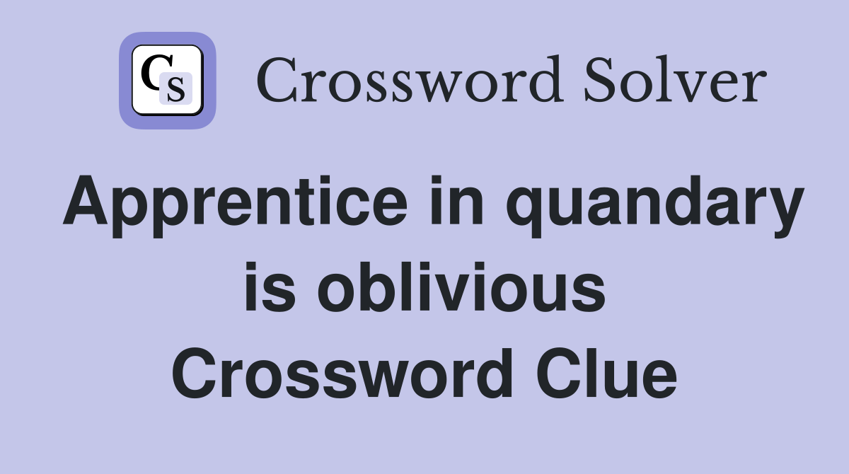 Apprentice in quandary is oblivious Crossword Clue